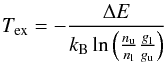 \begin{equation} T_\mathrm{ex} = - \frac{\Delta E}{k_\mathrm{B} \ln \left( \frac{n_\mathrm{u}}{n_\mathrm{l}} \frac{g_\mathrm{l}}{g_\mathrm{u}}\right)} \end{equation}