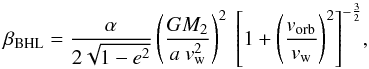 \begin{equation} \beta_{\mathrm{BHL}} = \frac{\alpha}{2\sqrt{1-e^2}} \left(\frac{GM_2}{a~v_\mathrm{w}^2}\right)^2~\left[1 + \left(\frac{v_{\mathrm{orb}}}{v_{\mathrm{w}}}\right)^2\right]^{-\frac{3}{2}}\!, \label{eq:BoffinJorissen} \end{equation}