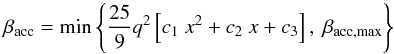 \begin{equation} \beta_{\mathrm{acc}} = \mathrm{min}\left\{\frac{25}{9} q^2 \left[c_1~ x^2 + c_2~x + c_3\right], ~\beta_{\mathrm{acc,max}} \right\}\label{eq:WRLOF-aq} \end{equation}