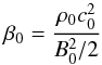 \begin{equation} \beta_0=\frac{\rho_0 c_0^2}{B_0^2/2} \end{equation}