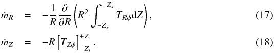 \begin{eqnarray} \dot{m}_R &=& - \frac{1}{R} \frac{\partial}{\partial R} \left( R^2 \int_{-Z_s}^{+Z_s} T_{R \phi} {\rm d}Z \right), \label{fr_eq} \\ \dot{m}_Z &=& - R \left[ T_{Z\phi} \right]_{-Z_{\rm s}}^{+Z_{\rm s}}. \label{fz_eq} \end{eqnarray}
