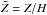 \hbox{$\tilde Z=Z/H$}