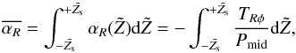 \begin{equation} \overline{\alpha_R}=\int_{-\tilde{Z_{\rm s}}}^{+\tilde{Z_{\rm s}}} \alpha_R(\tilde Z) {\rm d}\tilde{Z}=-\int_{-\tilde{Z_{\rm s}}}^{+\tilde{Z_{\rm s}}} \frac{T_{R\phi}}{P_{\rm mid}} {\rm d}\tilde{Z}, \end{equation}
