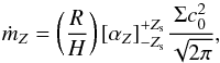 \begin{equation} \dot{m}_Z= \left( \frac{R}{H} \right) [\alpha_Z]_{-Z_{\rm s}}^{+Z_{\rm s}} \frac{\Sigma c_0^2}{\sqrt{2 \pi}}, \end{equation}