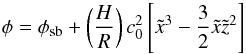\begin{equation} \phi = \phi_{\rm sb} + \left( \frac{H}{R} \right) c_0^2 \left[ \tilde{x}^3 - \frac{3}{2} \tilde{x}\tilde{z}^2 \right] \end{equation}