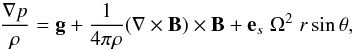 \begin{equation} \frac{\nabla p}{\rho} = \vec{g} + \frac{1}{4 \pi \rho} (\nabla \times \vec{B}) \times \vec{B} + \vec{e}_s \;\Omega^2 \;r \sin \theta, \end{equation}