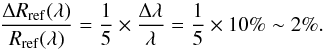 \begin{equation} \frac{\Delta R_{\rm ref}(\lambda)}{R_{\rm ref}(\lambda)} = \frac{1}{5}\times \frac{\Delta \lambda}{\lambda} = \frac{1}{5} \times 10\% \sim 2\%. \end{equation}