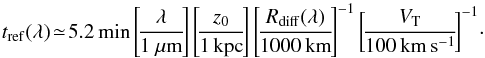 \begin{equation} t_{\rm ref}(\lambda) \!\simeq\! 5.2\, {\rm min} \left[\!\frac{\lambda}{1~\mu {\rm m}}\!\right]\left[\!\frac{z_0}{1\, {\rm kpc}}\!\right] \left[\!\frac{R_{\rm diff}(\lambda)}{1000\, {\rm km}}\!\right]^{-1}\left[\!\frac{V_{\rm T}}{100\, {\rm km\,s^{-1}}}\!\right]^{-1}\!\cdot \label{em} \end{equation}