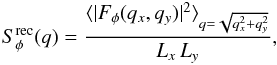 \begin{eqnarray} S_\phi^{\rm rec}(q) = \frac{\langle|F_\phi(q_x,q_y)|^2\rangle_{q=\sqrt{q_x^2+q_y^2}}}{L_x\,L_y}, \end{eqnarray}