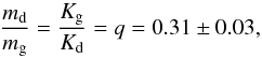 \begin{equation} \frac{m_\mathrm{d}}{m_\mathrm{g}}=\frac{K_\mathrm{g}}{K_\mathrm{d}}=q=0.31\pm0.03, \end{equation}