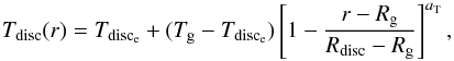 \begin{equation} T_\mathrm{disc}(r)= T_\mathrm{disc_{e}}+(T_\mathrm{g}-T_\mathrm{disc_{e}})\left[1-\frac{r-R_\mathrm{g}}{R_\mathrm{disc}-R_\mathrm{g}}\right]^{a_\mathrm{T}}, \end{equation}