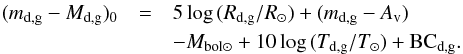 \begin{eqnarray} (m_\mathrm{d,g}-M_\mathrm{d,g})_{0} &=& 5\log\,(R_\mathrm{d,g}/R_{\odot})+(m_\mathrm{d,g}-A_\mathrm{v}) \nonumber \\ &&- M_\mathrm{bol\odot}+10\log\,(T_\mathrm{d,g}/T_{\odot})+{\rm BC}_\mathrm{d,g} . \end{eqnarray}
