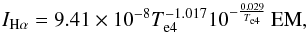 \begin{equation} I_{{\rm H}\alpha} = 9.41 \times 10^{-8} T^{-1.017}_{\rm e4} 10^{-\frac{0.029}{T_{\rm e4}}} \, {\rm EM}, \end{equation}