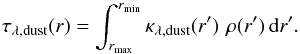 \begin{equation} \label{e:optdepth} \tau_{\lambda,\rm dust}(r)=\int^{r_{\rm min}}_{r_{\rm max}} \kappa_{\lambda,\rm dust}(r')\,\, \rho(r')\, \mathrm{d}r'. \end{equation}