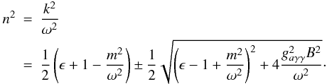 \begin{eqnarray} n^2&=&{k^2\over\omega ^2}\nonumber\\ &=&{1\over 2}\left(\epsilon+1-{m^2\over\omega ^2}\right)\pm {1\over 2} \sqrt{\left(\epsilon -1+{m^2\over\omega ^2}\right)^2+4{g_{a\gamma\gamma}^2B^2\over\omega ^2}}\cdot \end{eqnarray}