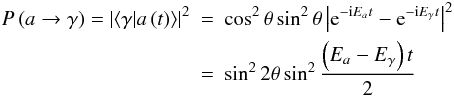\begin{eqnarray} P\left(a\rightarrow\gamma\right)=\left|\left<\gamma\vert a\left(t\right)\right>\right|^2 &=&\cos ^2\theta\sin ^2\theta\left|{\rm e}^{-{\rm i}E_at}-{\rm e}^{-{\rm i}E_{\gamma}t}\right|^2\nonumber\\ &=&\sin ^22\theta\sin ^2{\left(E_a-E_{\gamma}\right)t\over 2} \end{eqnarray}