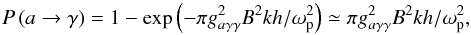 \begin{equation} P\left(a\rightarrow\gamma\right)=1-\exp\left(-\pi g_{a\gamma\gamma}^2B^2kh/\omega _{\rm p}^2\right)\simeq \pi g_{a\gamma\gamma}^2B^2kh/\omega _{\rm p}^2, \end{equation}