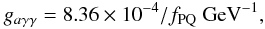 \begin{equation} g_{a\gamma\gamma}=8.36\times 10^{-4}/f_{\rm PQ}\ {\rm GeV}^{-1}, \end{equation}