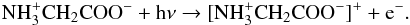 \begin{eqnarray} {\rm NH_3^+CH_2COO^- + h\nu \rightarrow [NH_3^+CH_2COO^-]^+ + e^-}. \end{eqnarray}
