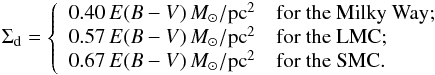 \appendix \setcounter{section}{1} \begin{eqnarray} \Sigma_{\rm d} = \left\{ \begin{array}{ll} 0.40\,E(B-V)\, {M_\odot/{\rm pc}^2} & \mbox{for the Milky Way};\\ 0.57\,E(B-V)\, {M_\odot/{\rm pc}^2} & \mbox{for the LMC};\\ 0.67\,E(B-V)\, {M_\odot/{\rm pc}^2} & \mbox{for the SMC}. \end{array} \right. \end{eqnarray}
