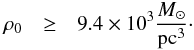 \begin{eqnarray} \label{eq:SMBT_rhonot_1msun} \rho_0 & \geq & 9.4\times10^3 {M_\odot\over {\rm pc}^3}\cdot \end{eqnarray}