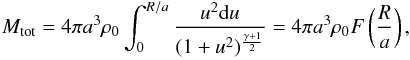 \begin{eqnarray} M_{\rm tot} = 4\pi a^3\rho_0 \int_0^{R/a} {u^2{\rm d}u\over (1+u^2)^{\gamma+1\over 2}} = 4\pi a^3\rho_0 F\left({R\over a}\right), \end{eqnarray}