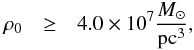\begin{eqnarray} \label{eq:rhonot_dense} \rho_0 & \geq & 4.0\times10^7 {M_\odot\over {\rm pc}^3}, \end{eqnarray}