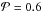\hbox{$ \mathcal{P} = 0.6 $}