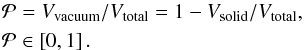 \begin{eqnarray} \mathcal{P}&=&V_{\textup{vacuum}}/V_{\textup{total}}=1-V_{\textup{solid}}/V_{\textup{total}},\\ \mathcal{P}&\in&\left[0,1\right].\nonumber \end{eqnarray}