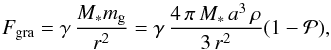 \begin{equation} F_{\mathrm{gra}}=\gamma\, \frac{M_{*}m_{\mathrm{g}}}{r^2}=\gamma\, \frac{4\,\pi\,M_{*}\, a^3\,\rho}{3\,r^2} (1-\mathcal{P}), \label{GlFgra} \end{equation}