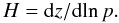\begin{equation} H=\mr{d}z/\mr{d}\!\ln p. \end{equation}