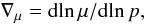 \begin{equation} \nabla_\mu=\mr{d}\!\ln\mu/\mr{d}\!\ln p, \end{equation}