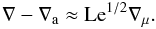 \begin{equation} \nabla-\nabla_\mr{a}\approx\mr{Le}^{1/2}\nabla_\mu.\label{sa} \end{equation}