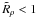 \hbox{$\tilde R_\rho <1$}