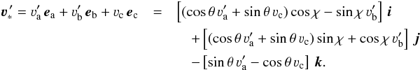 \begin{eqnarray} \vec\varv^{\, \prime}_{\ast} = \varv'_{\rm a} \, \vec e_{\rm a} + \varv'_{\rm b} \, \vec e_{\rm b} + \varv_{\rm c} \, \vec e_{\rm c} & = & \left[ (\cos \theta \, \varv'_{\rm a} + \sin \theta \, \varv_{\rm c}) \cos \chi - \sin \chi \, \varv'_{\rm b} \right] \, \vec i \nonumber \\ &&\quad +\left[ (\cos \theta \, \varv'_{\rm a} + \sin \theta \, \varv_{\rm c}) \sin \chi + \cos \chi \, \varv'_{\rm b} \right] \, \vec j \nonumber\\ &&\quad -\left[ \sin \theta \, \varv'_{\rm a} - \cos \theta \, \varv_{\rm c} \right] \, \vec k.\nonumber \end{eqnarray}