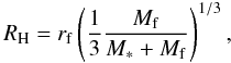 \begin{equation} R_{\rm H}= r_{\rm f} \left( {1\over 3} {M_{\rm f} \over M_\ast + M_{\rm f}} \right)^{1/3}, \end{equation}