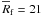 \hbox{$\overline{R}_{\rm f}=21$}