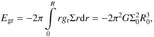 \begin{equation} E_{\rm gr}= - 2 \pi \int \limits_0 \limits^R r g_{\rm r} \Sigma r {\rm d}r = - 2 \pi^2 G \Sigma_0^2 R_0^3, \end{equation}