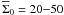 \hbox{$\overline\Sigma_0=20{-}50$}