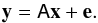 \begin{equation} \vec{y} = \tens{A} \vec{x} + \vec{e}. \end{equation}