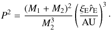 \begin{equation} \label{eq:xall_kepler} P^2=\frac{(M_1 + M_2)^2}{M_2^3}\left(\frac{\xi_{\rm E}\hat{r}_{\rm E}}{\rm AU}\right)^3 \cdot \end{equation}