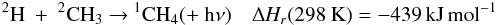 \appendix \setcounter{section}{3} \begin{eqnarray*} \rm {^2}H~+~{^2}CH_3~{\rightarrow}~{^1}CH_4 (+~h{\nu}) \quad {\Delta {\it H_r}}(298~K) = -439\, kJ\, mol{^{-1}} \end{eqnarray*}