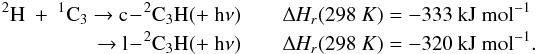 \appendix \setcounter{section}{3} \begin{eqnarray*} \rm {^2}H~+~{^1}C_3 ~{\rightarrow}~ c\!-\!{^2}C_3H (+~h{\nu}) &&{\Delta {\it H_r}}(298~K) = \rm -333~kJ~mol^{-1} \\ \rm ~{\rightarrow}~ l\!-\!{^2}C_3H (+~h{\nu}) && {\Delta {\it H_r}}(298~K) = \rm -320~kJ~mol^{-1}. \end{eqnarray*}