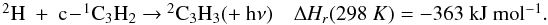 \appendix \setcounter{section}{3} \begin{eqnarray*} \begin{array}{ll} \rm {^2}H~+~c\!-\!{^1}C_3H_2 ~{\rightarrow}~ {^2}C_3H_3 (+~h{\nu}) & {\Delta {\it H_r}}(298~K) = \rm -363~kJ~mol{^{-1}}. \end{array} \end{eqnarray*}