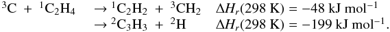 \appendix \setcounter{section}{3} \begin{eqnarray*} \begin{array}{lll} \rm {^3}C~+~{^1}C_2H_4 &\rm ~{\rightarrow}~\rm {^1}C_2H_2~+~{^3}CH_2 &\rm {\Delta {\it H_r}}(298~K) =\rm -48~kJ~mol{^{-1}} \\ &\rm ~{\rightarrow}~\rm {^2}C_3H_3~+~{^2}H & \rm {\Delta {\it H_r}}(298~K) =\rm -199~kJ~mol{^{-1}}. \end{array} \end{eqnarray*}
