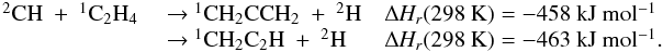 \appendix \setcounter{section}{3} \begin{eqnarray*} \begin{array}{lll} \rm {^2}CH~+~{^1}C_2H_4 &\rm ~{\rightarrow}~\rm {^1}CH_2CCH_2~+~{^2}H &\rm {\Delta {\it H_r}}(298~K) = \rm -458~kJ~mol{^{-1}} \\ &\rm ~{\rightarrow}~ \rm {^1}CH_2C_2H~+~{^2}H & \rm {\Delta {\it H_r}}(298~K) =\rm -463~kJ~mol{^{-1}}. \end{array} \end{eqnarray*}