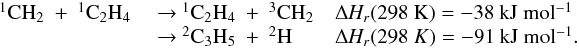 \appendix \setcounter{section}{3} \begin{eqnarray*} \begin{array}{lll} \rm {^1}CH_2~+~{^1}C_2H_4 & \rm ~{\rightarrow}~ \rm {^1}C_2H_4~+~{^3}CH_2 & \rm {\Delta {\it H_r}}(298~K) = \rm -38~kJ~mol{^{-1}} \\ &\rm ~{\rightarrow}~\rm {^2}C_3H_5~+~{^2}H & {\Delta {\it H_r}}(298~K) = \rm -91~kJ~mol{^{-1}}. \end{array} \end{eqnarray*}
