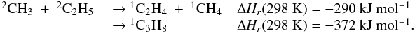 \appendix \setcounter{section}{3} \begin{eqnarray*} \begin{array}{lll} \rm {^2}CH_3~+~{^2}C_2H_5 &\rm ~{\rightarrow}~\rm {^1}C_2H_4~+~{^1}CH_4 &\rm {\Delta {\it H_r}}(298~K) = \rm -290~kJ~mol{^{-1}} \\ & \rm ~{\rightarrow}~\rm {^1}C_3H_8 &\rm {\Delta {\it H_r}}(298~K) = \rm -372~kJ~mol{^{-1}}. \end{array} \end{eqnarray*}