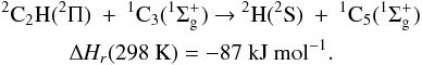 \appendix \setcounter{section}{3} \begin{eqnarray*} &&\rm {^2}C_2H({^2\Pi})~+~{^1}C_3({^1\Sigma^+_g}) ~{\rightarrow}~ {^2}H({^2}S)~+~{^1}C_5({^1\Sigma^+_g}) \\ &&\quad\quad\quad\rm {\Delta {\it H_r}}(298~K) = -87~kJ~mol{^{-1}}. \end{eqnarray*}