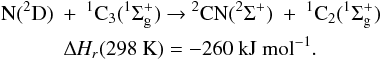 \appendix \setcounter{section}{3} \begin{eqnarray*} &&\rm N({^2}D)~+~{^1}C_3({^1\Sigma^+_g}) ~{\rightarrow}~ {^2}CN({^2\Sigma^+})~+~{^1}C_2({^1\Sigma^+_g}) \\ &&\quad\quad\quad\rm {\Delta {\it H_r}}(298~K) = -260~kJ~mol{^{-1}}. \end{eqnarray*}